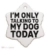 I'm Only Talking To My Dog Today Ceramic Ornament thumb 0