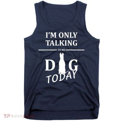 I'm Only Talking To My Dog Today Funny Tank Top