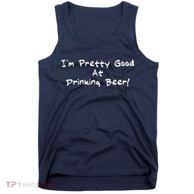I'm Pretty Good At Drinking Beer Tank Top