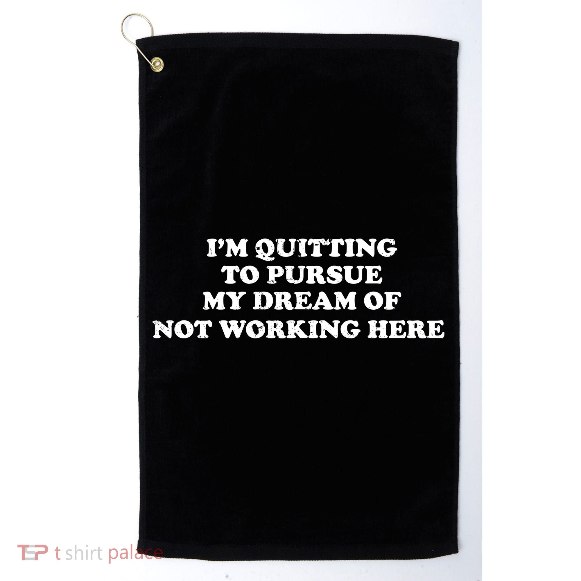 I'm Quitting To Pursue My Dream Of Not Working Here Golf Towel