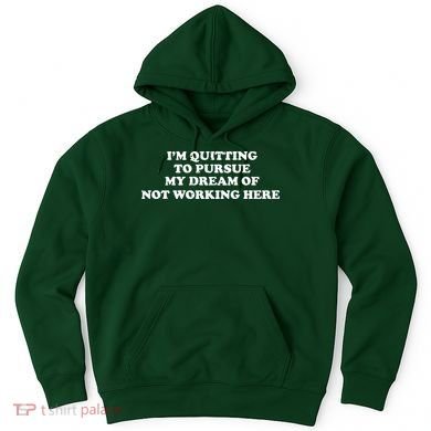 I'm Quitting To Pursue My Dream Of Not Working Here Hoodie
