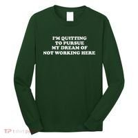 I'm Quitting To Pursue My Dream Of Not Working Here Long Sleeve Shirt thumb 0