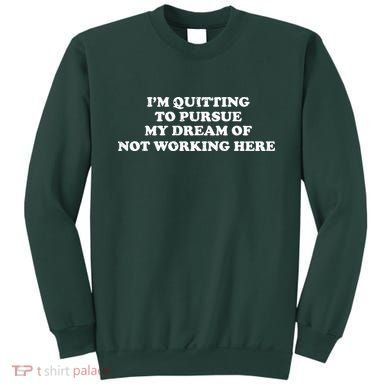 I'm Quitting To Pursue My Dream Of Not Working Here Sweatshirt