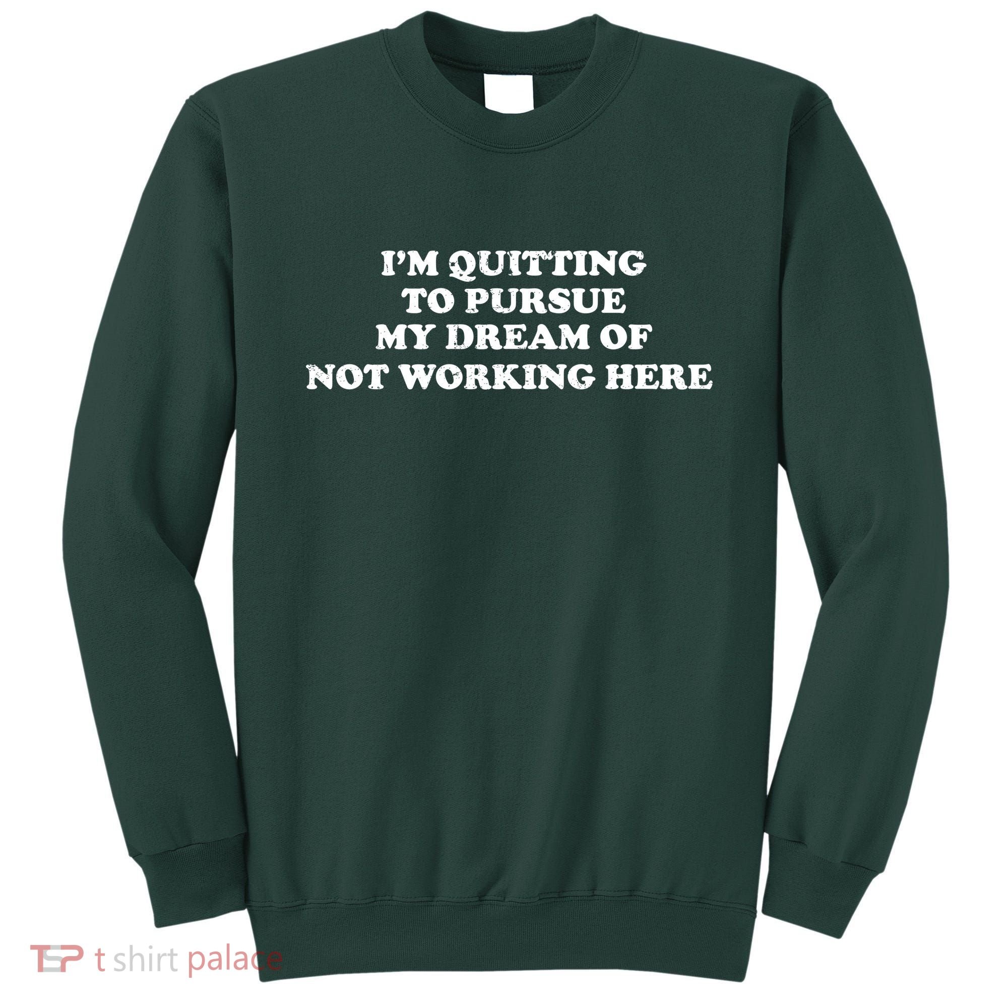 I'm Quitting To Pursue My Dream Of Not Working Here Sweatshirt