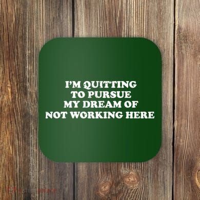 I'm Quitting To Pursue My Dream Of Not Working Here Coaster