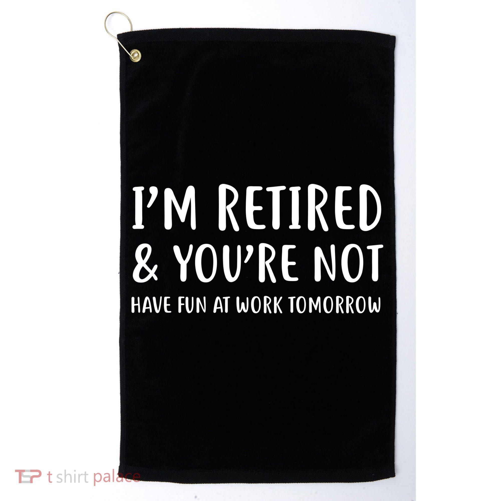 I'm Retired And You're Not Have Fun At Work Golf Towel
