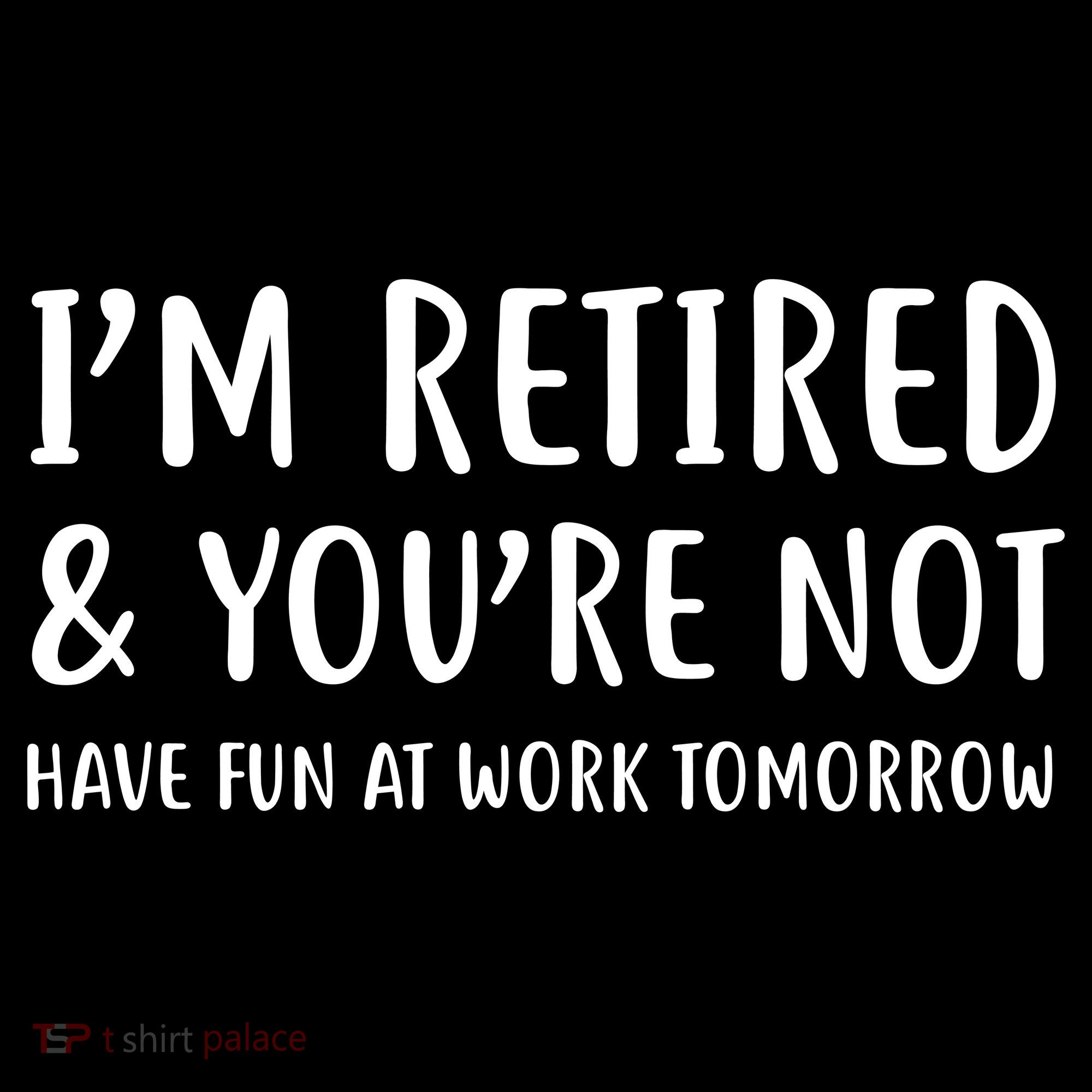 I'm Retired And You're Not Have Fun At Work Women's T-Shirt