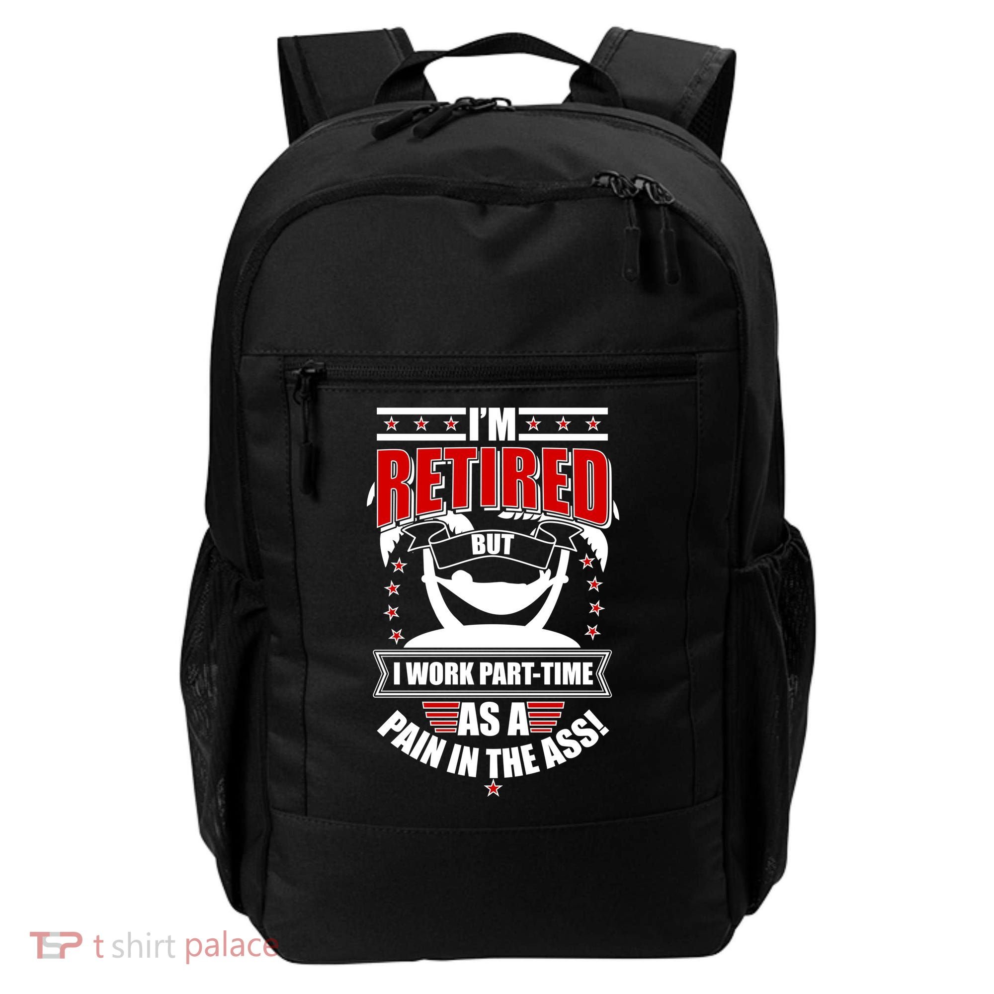 I'm Retired But I Work Part Time As A Pain In The Ass Backpack