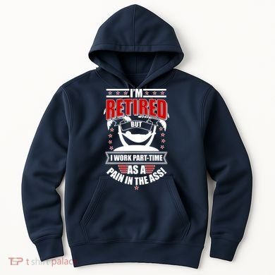 I'm Retired But I Work Part Time As A Pain In The Ass Hoodie