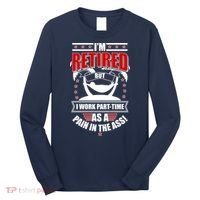 I'm Retired But I Work Part Time As A Pain In The Ass Long Sleeve Shirt thumb 0
