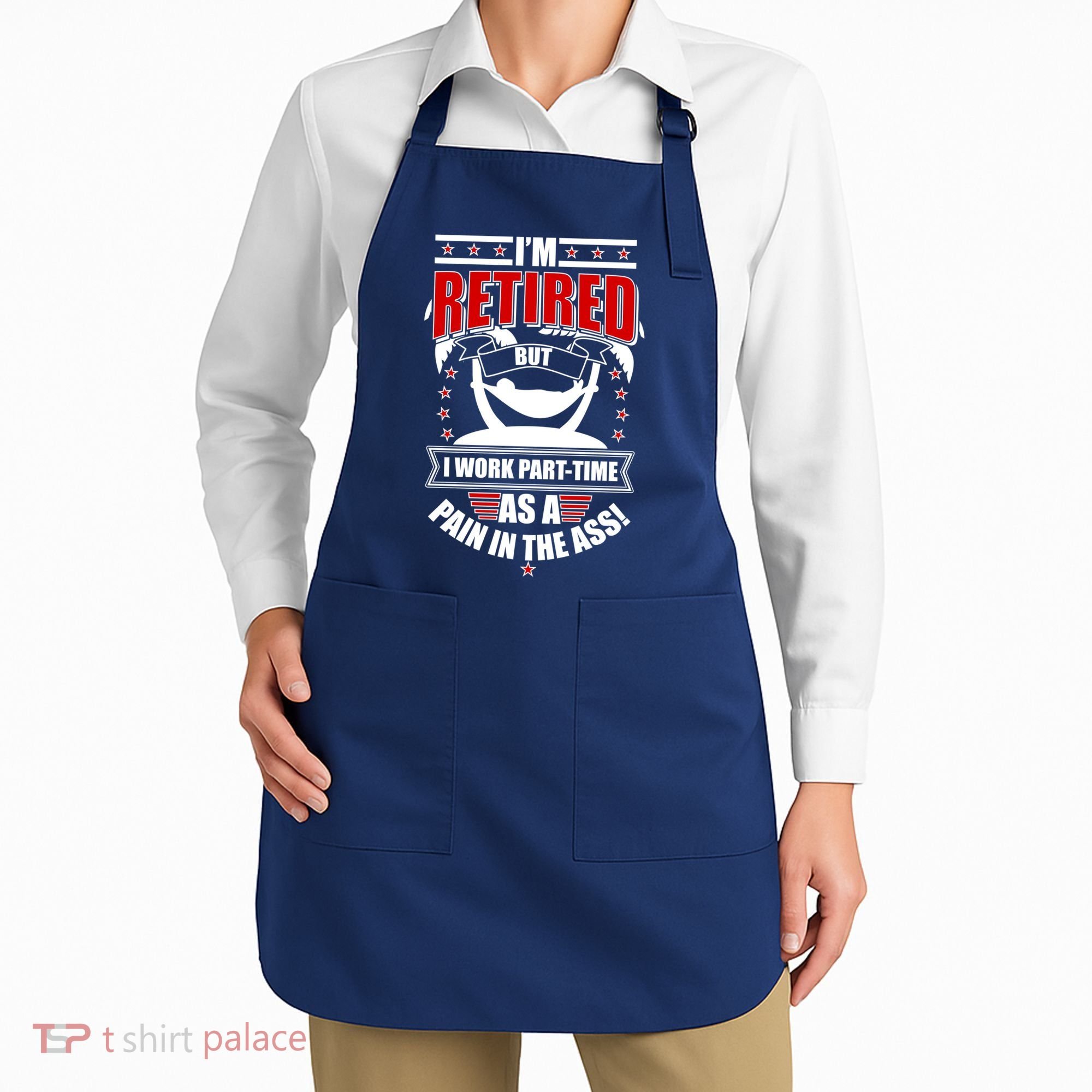 I'm Retired But I Work Part Time As A Pain In The Ass Apron