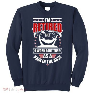 I'm Retired But I Work Part Time As A Pain In The Ass Sweatshirt