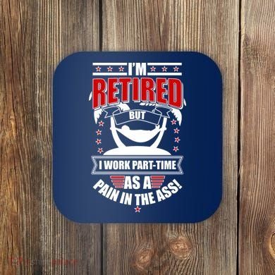 I'm Retired But I Work Part Time As A Pain In The Ass Coaster