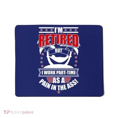 I'm Retired But I Work Part Time As A Pain In The Ass Mousepad