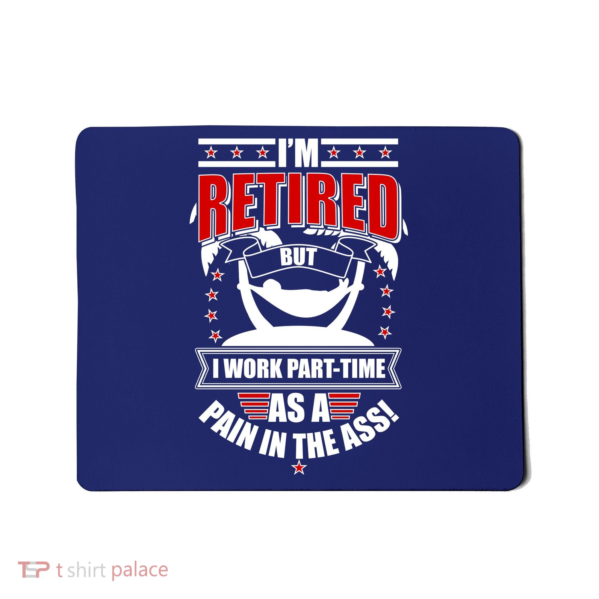 I'm Retired But I Work Part Time As A Pain In The Ass Mousepad