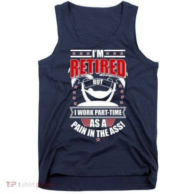 I'm Retired But I Work Part Time As A Pain In The Ass Tank Top