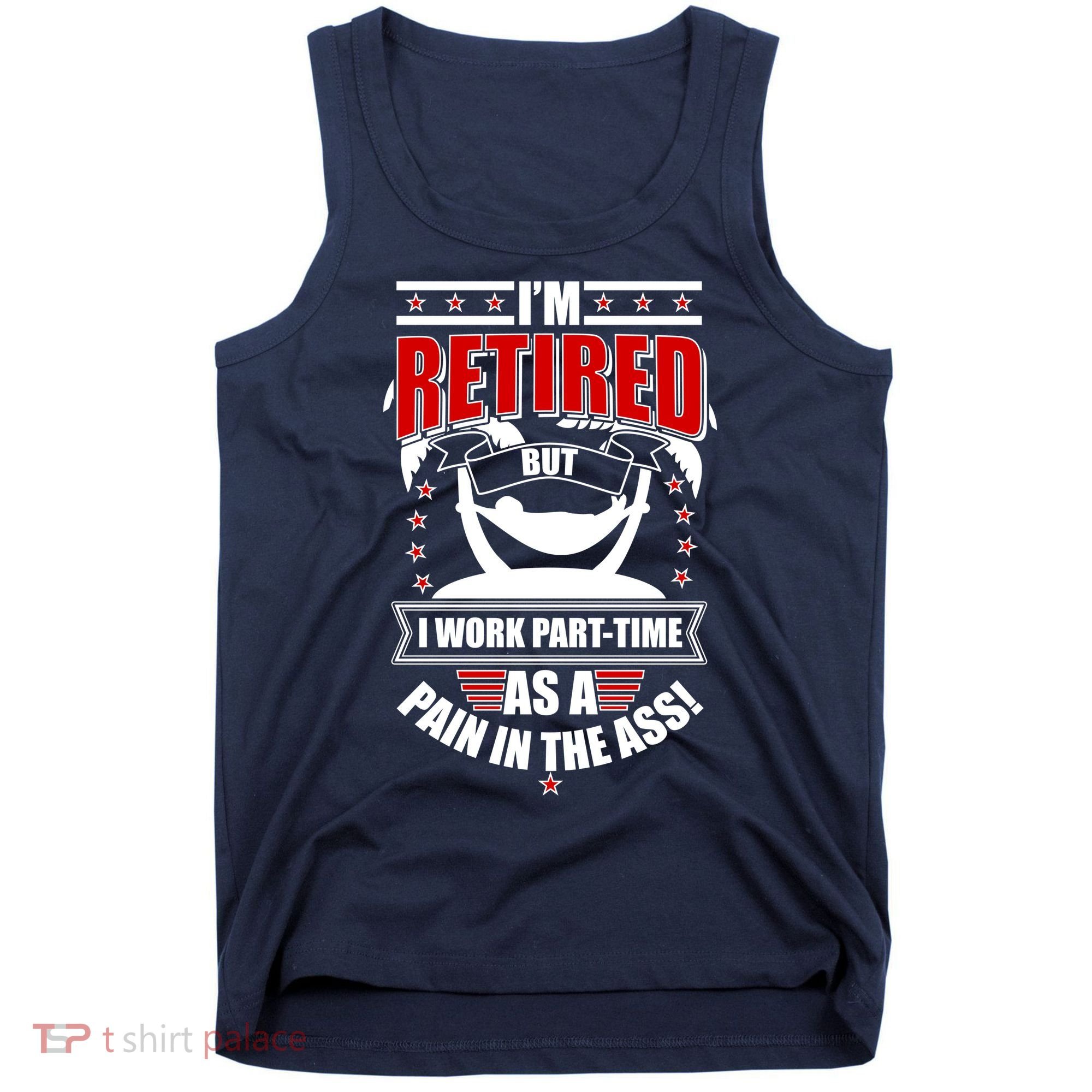 I'm Retired But I Work Part Time As A Pain In The Ass Tank Top