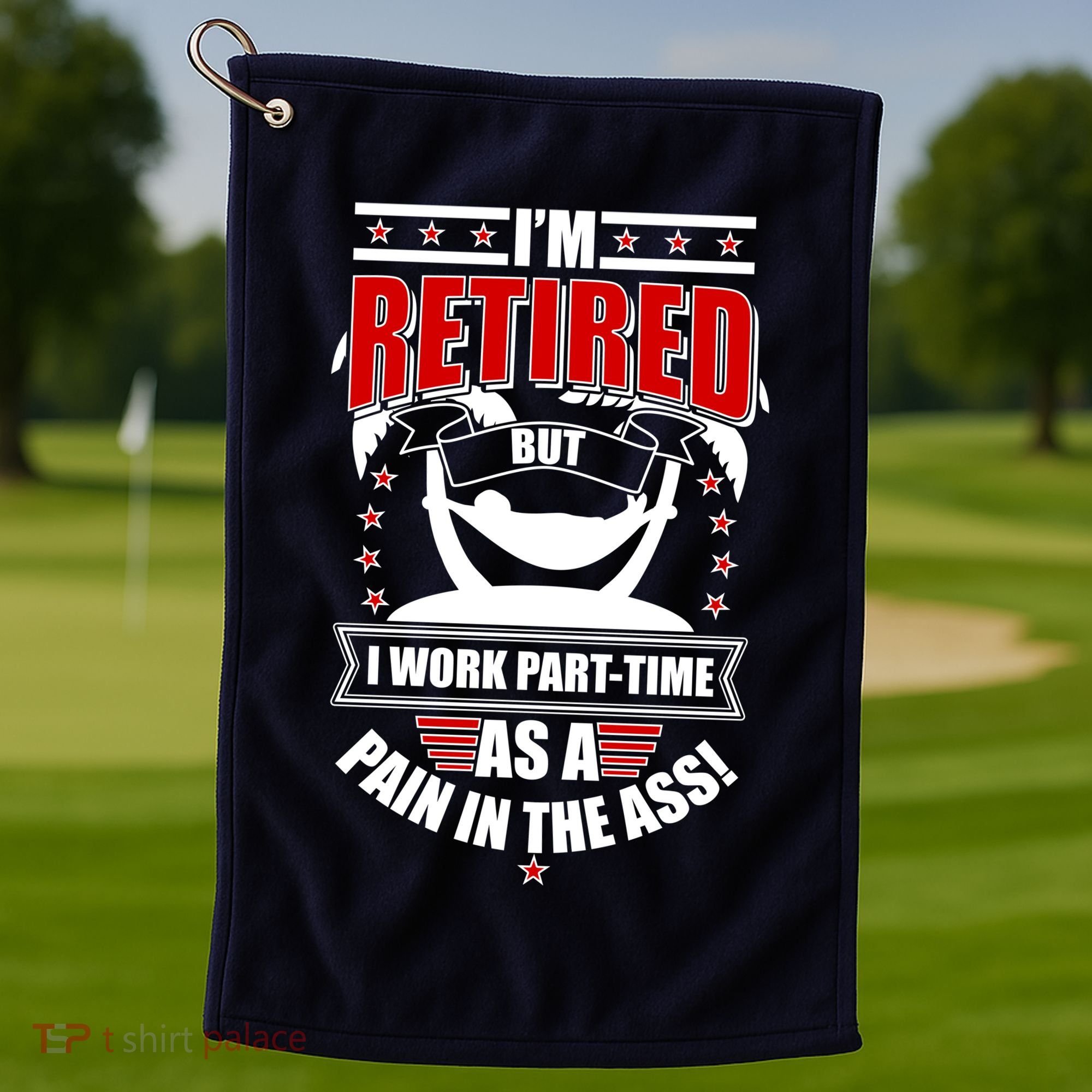 I'm Retired But I Work Part Time As A Pain In The Ass Golf Towel