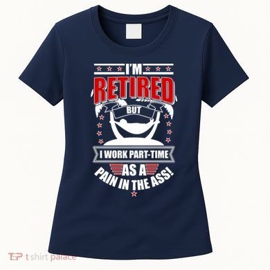 I'm Retired But I Work Part Time As A Pain In The Ass Women's T-Shirt