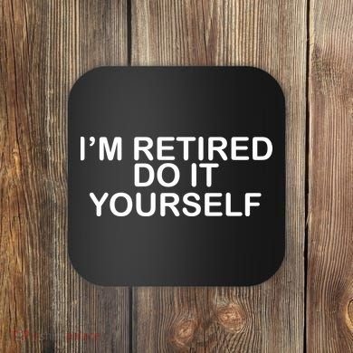 I'm Retired Do It yourself  Coaster