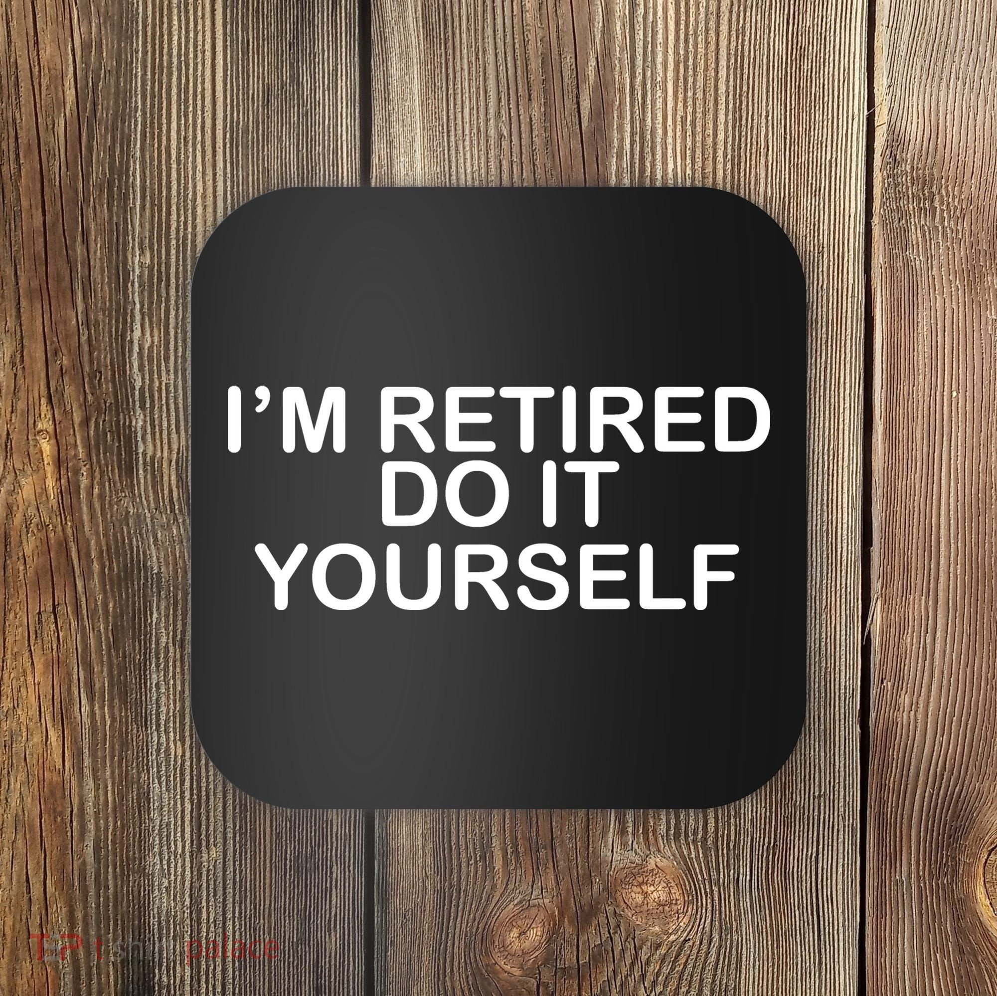 I'm Retired Do It yourself  Coaster