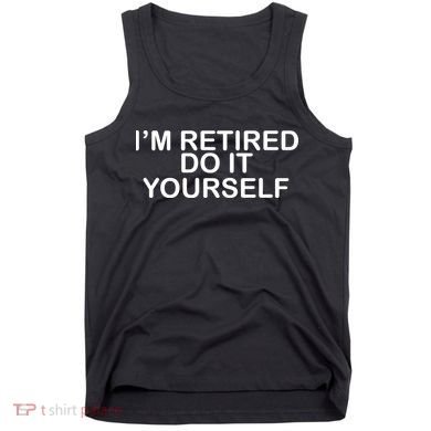 I'm Retired Do It yourself  Tank Top