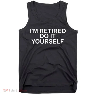 I'm Retired Do It yourself  Tank Top