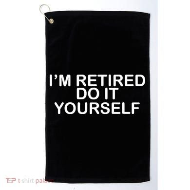 I'm Retired Do It yourself  Golf Towel