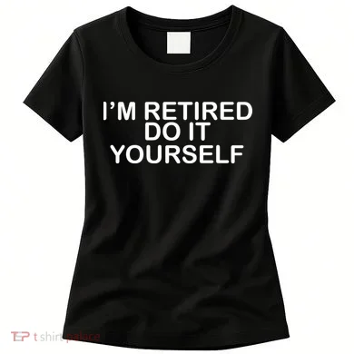 I'm Retired Do It yourself Women's T-Shirt