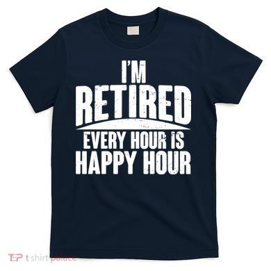 I'm Retired Every Hour is Happy Hour T-Shirt