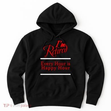 I'm Retired Every Hour Is Happy Hour Funny Hoodie