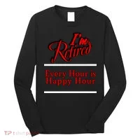 I'm Retired Every Hour Is Happy Hour Funny Long Sleeve Shirt thumb 0