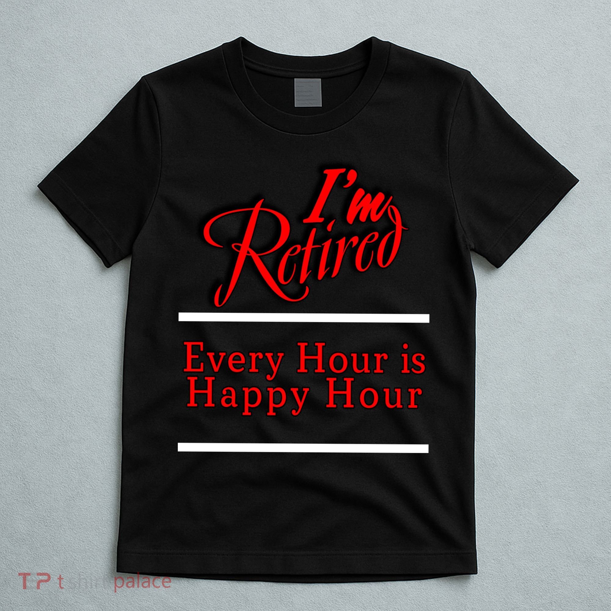 I'm Retired Every Hour Is Happy Hour Funny T-Shirt