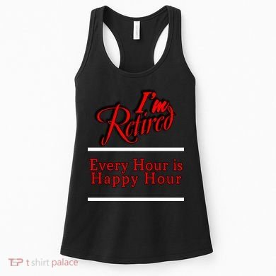 I'm Retired Every Hour Is Happy Hour Funny Women's Tank Top