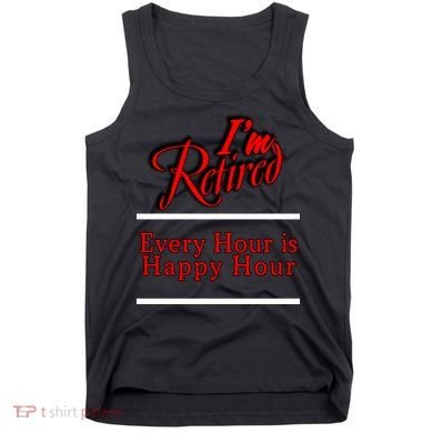I'm Retired Every Hour Is Happy Hour Funny Tank Top