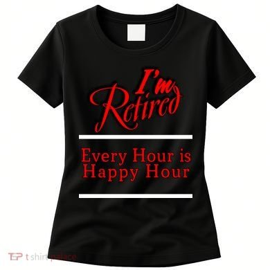 I'm Retired Every Hour Is Happy Hour Funny Women's T-Shirt