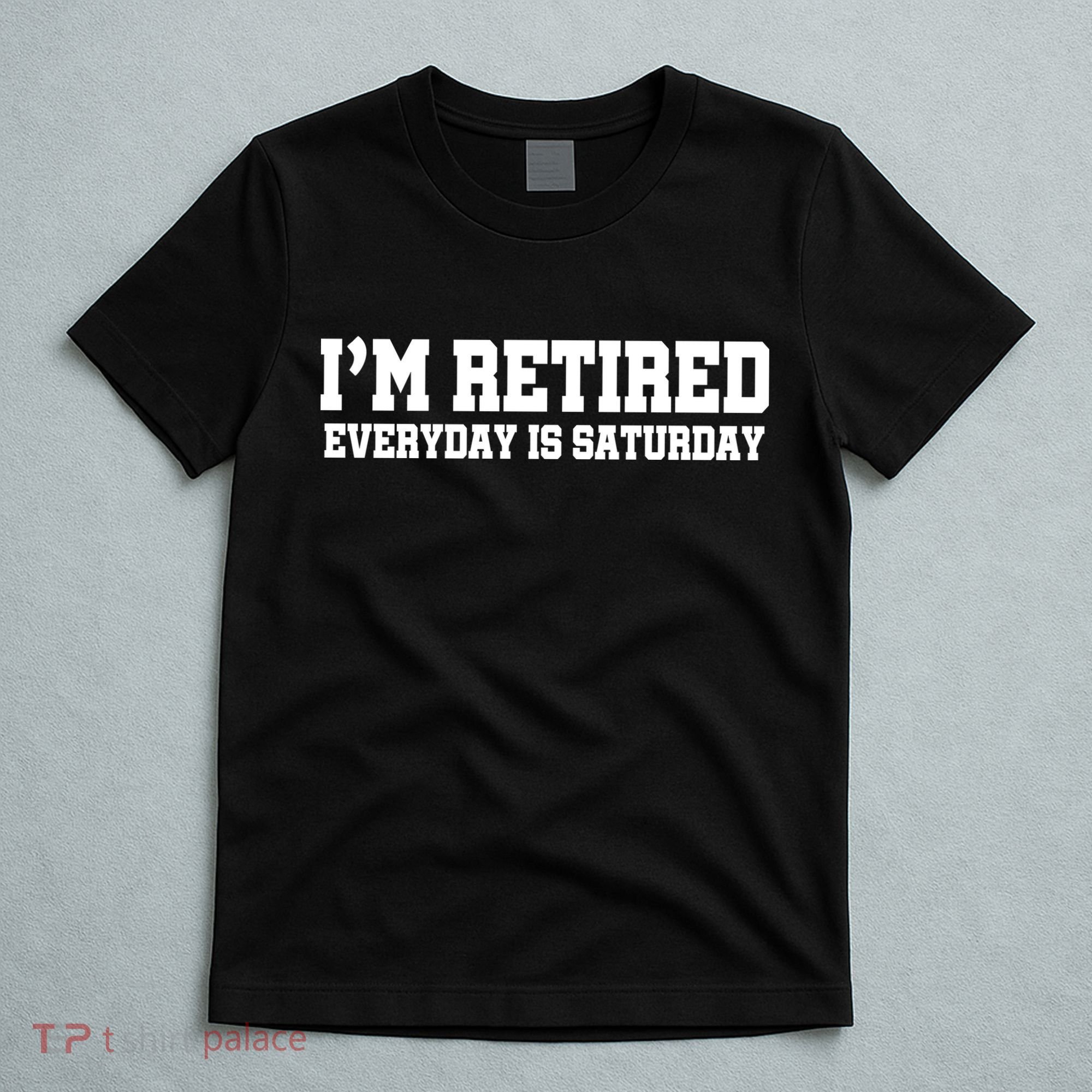 I'm Retired Everyday Is Saturday T-Shirt