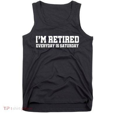 I'm Retired Everyday Is Saturday Tank Top