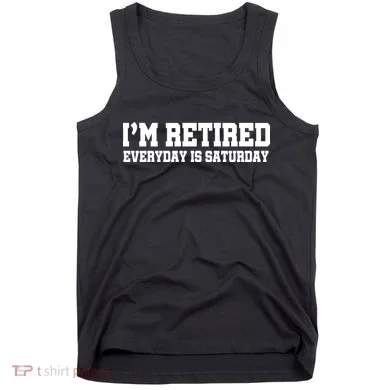 I'm Retired Everyday Is Saturday Tank Top