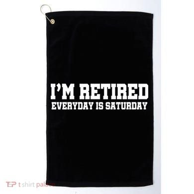 I'm Retired Everyday Is Saturday Golf Towel
