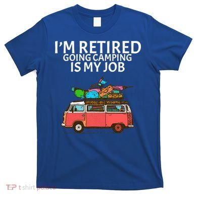 I'm Retired Going Camping Is My Job T-Shirt