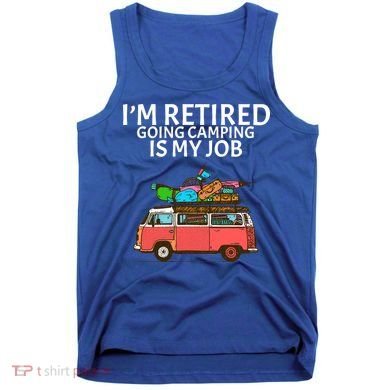 I'm Retired Going Camping Is My Job Tank Top