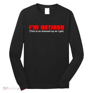 I'm Retired This Is As Dressed Long Sleeve Shirt