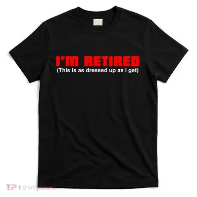 I'm Retired This Is As Dressed T-Shirt