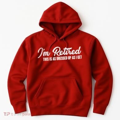 I'm Retired This Is As Dressed Up As I get Hoodie