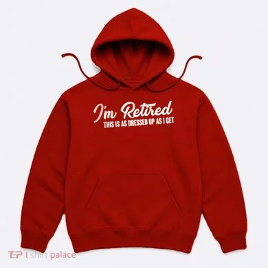 I'm Retired This Is As Dressed Up As I get Hoodie