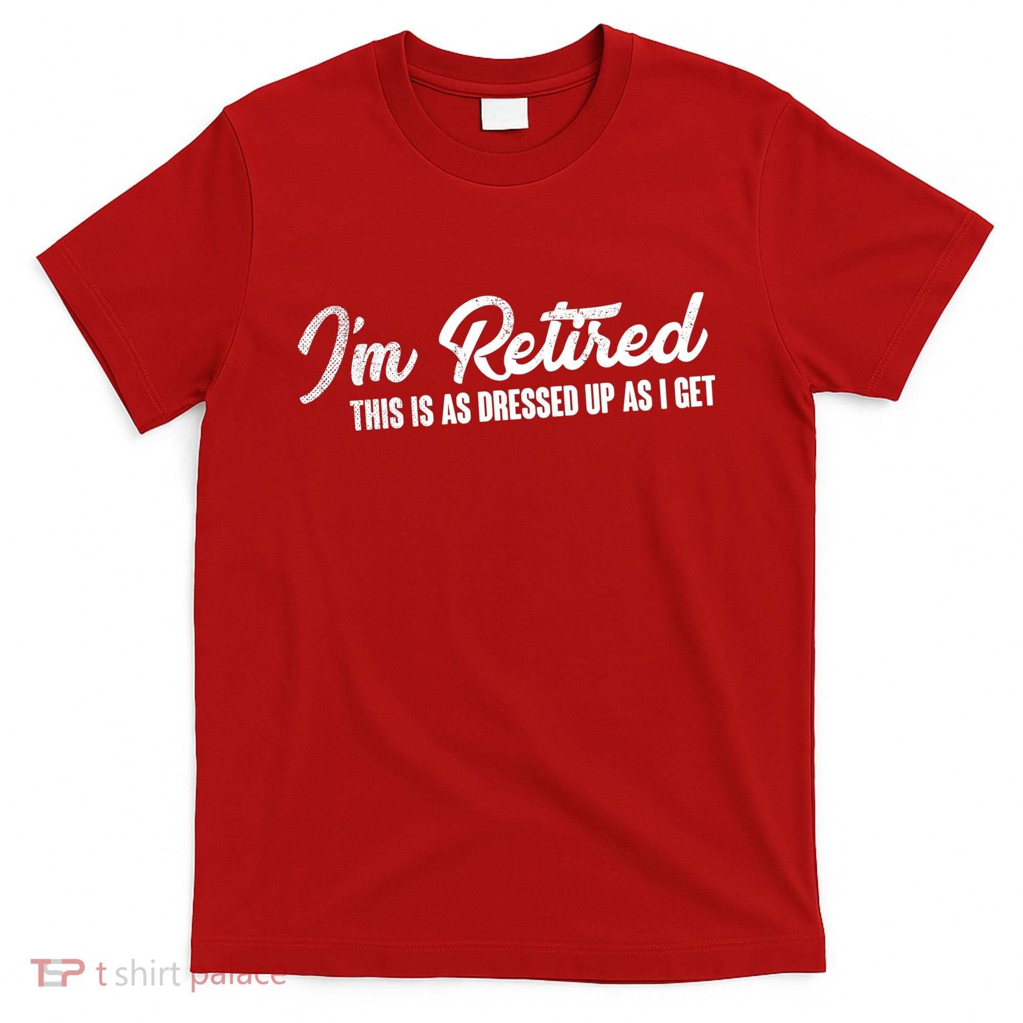 I'm Retired This Is As Dressed Up As I get T-Shirt
