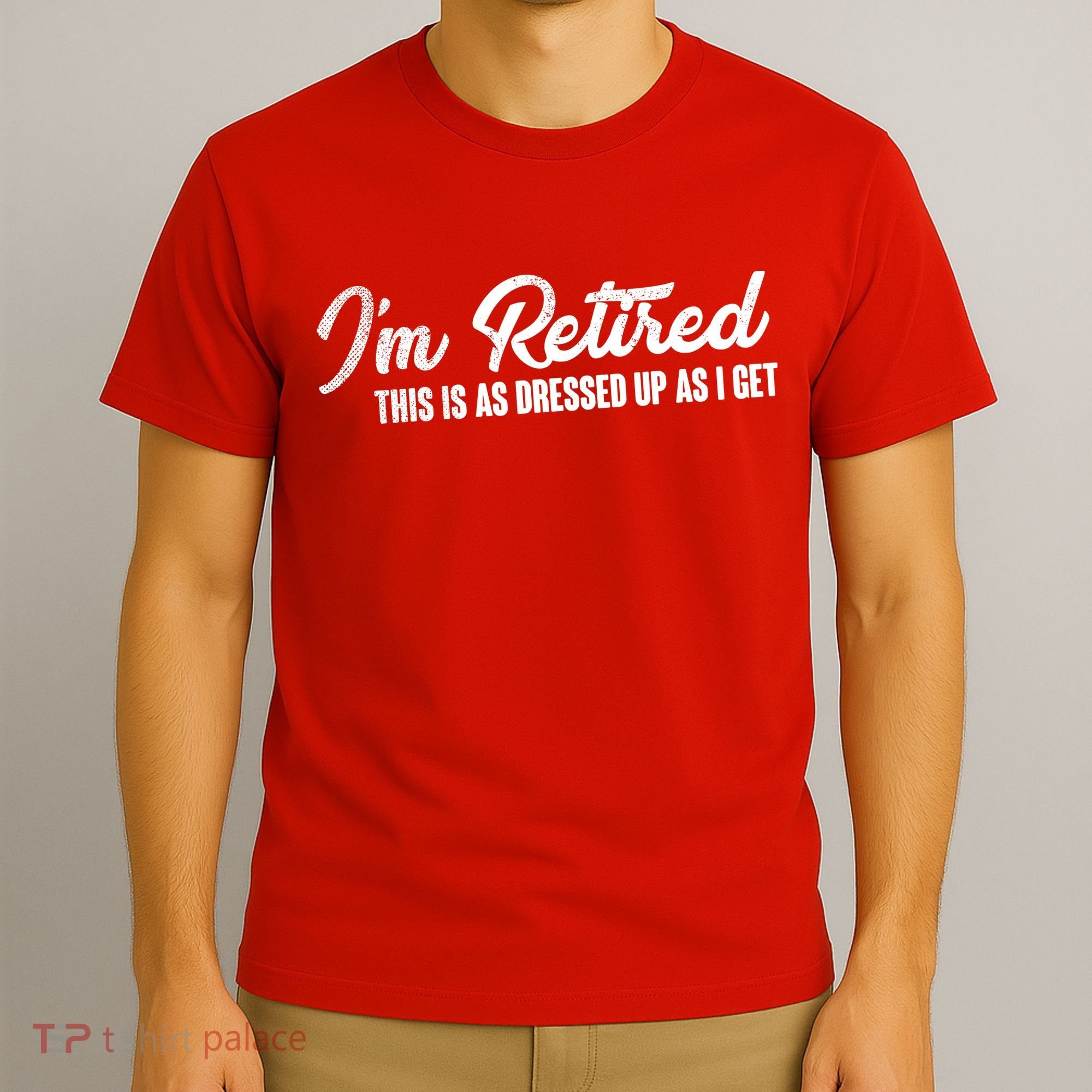 I'm Retired This Is As Dressed Up As I get T-Shirt