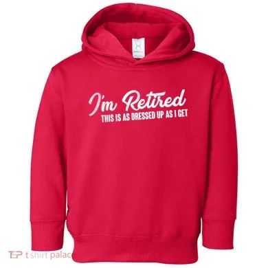 I'm Retired This Is As Dressed Up As I get Toddler Hoodie