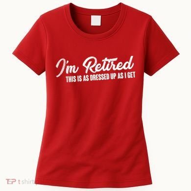 I'm Retired This Is As Dressed Up As I get Women's T-Shirt